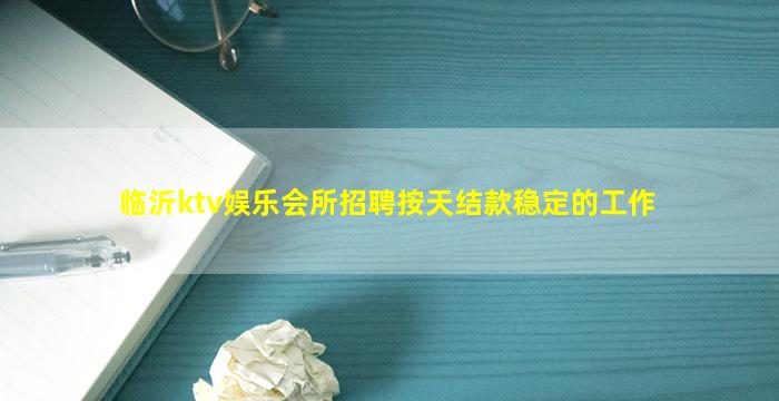 临沂ktv娱乐会所招聘按天结款稳定的工作